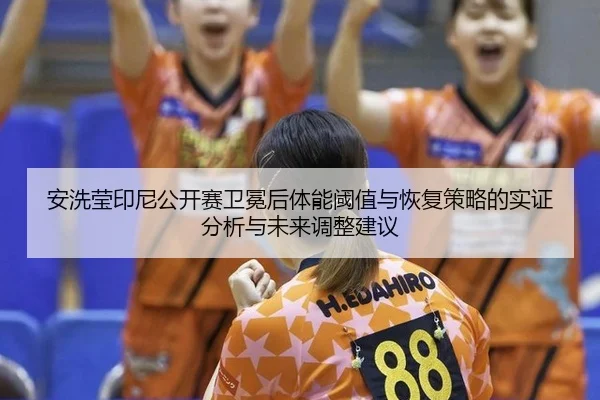 安洗莹印尼公开赛卫冕后体能阈值与恢复策略的实证分析与未来调整建议