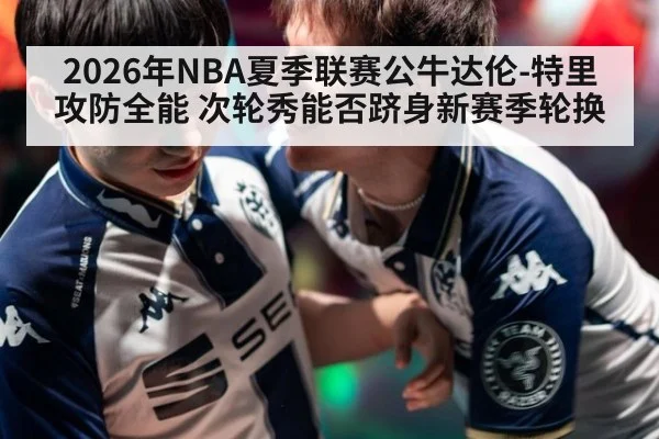 2026年NBA夏季联赛公牛达伦-特里攻防全能 次轮秀能否跻身新赛季轮换