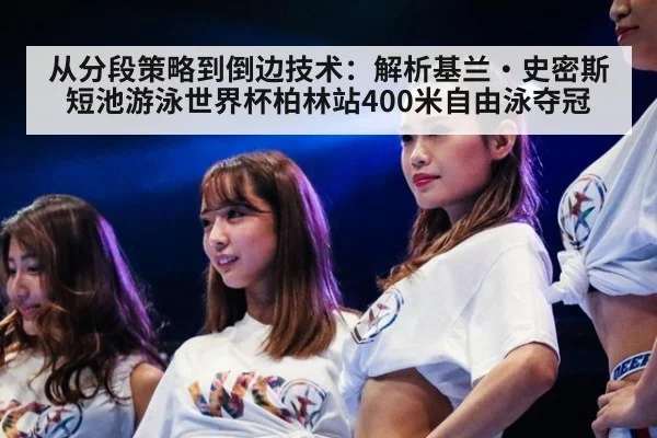 从分段策略到倒边技术：解析基兰·史密斯短池游泳世界杯柏林站400米自由泳夺冠